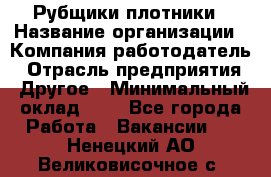 Рубщики-плотники › Название организации ­ Компания-работодатель › Отрасль предприятия ­ Другое › Минимальный оклад ­ 1 - Все города Работа » Вакансии   . Ненецкий АО,Великовисочное с.